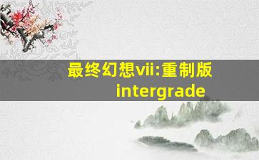 最终幻想vii:重制版 intergrade